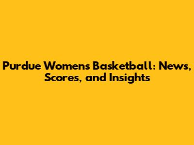 Purdue Women's Basketball: News, Scores, and Insights