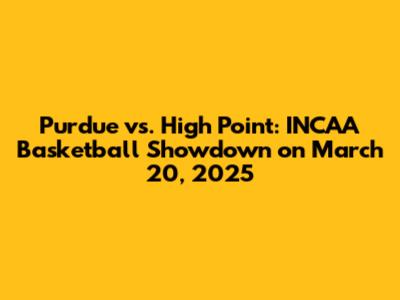 Purdue vs. High Point: INCAA Basketball Showdown on March 20, 2025