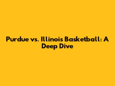 Purdue vs. Illinois Basketball: A Deep Dive