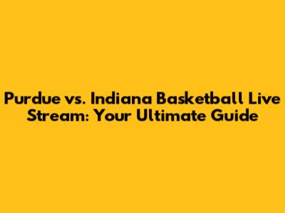 Purdue vs. Indiana Basketball Live Stream: Your Ultimate Guide