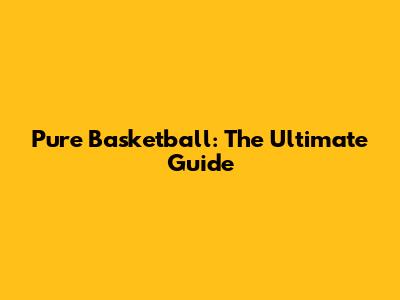 Pure Basketball: The Ultimate Guide