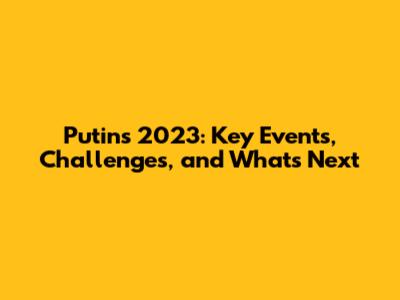 Putin's 2023: Key Events, Challenges, and What's Next