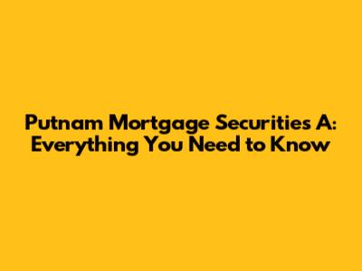 Putnam Mortgage Securities A: Everything You Need to Know