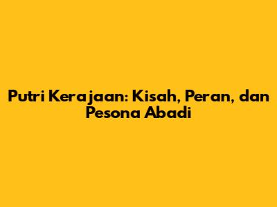 Putri Kerajaan: Kisah, Peran, dan Pesona Abadi