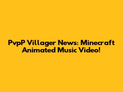 PvpP Villager News: Minecraft Animated Music Video!