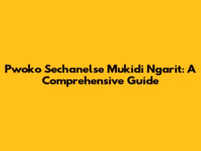 Pwoko Sechanelse Mukidi Ngarit: A Comprehensive Guide
