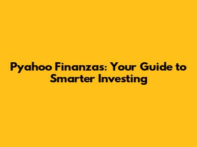 Pyahoo Finanzas: Your Guide to Smarter Investing