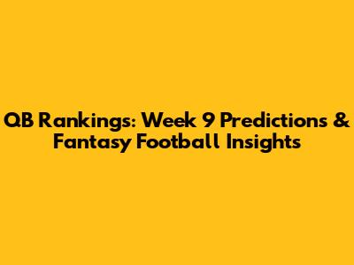 QB Rankings: Week 9 Predictions & Fantasy Football Insights