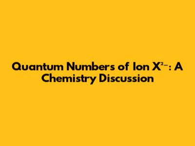Quantum Numbers of Ion X²⁻: A Chemistry Discussion