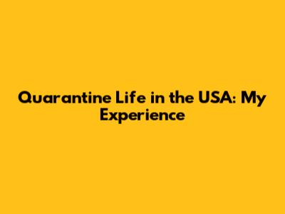 Quarantine Life in the USA: My Experience