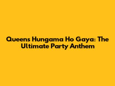 Queen's 'Hungama Ho Gaya': The Ultimate Party Anthem