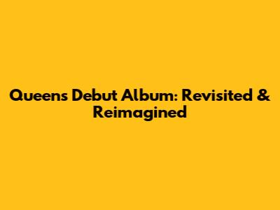 Queen's Debut Album: Revisited & Reimagined