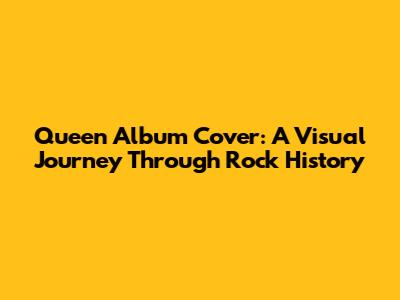 Queen Album Cover: A Visual Journey Through Rock History