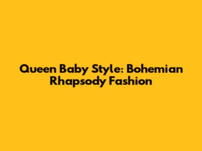 Queen Baby Style: Bohemian Rhapsody Fashion