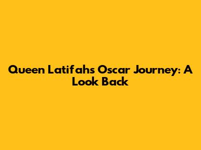 Queen Latifah's Oscar Journey: A Look Back