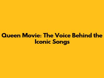 Queen Movie: The Voice Behind the Iconic Songs