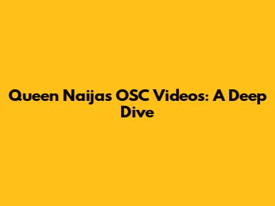Queen Naija's OSC Videos: A Deep Dive