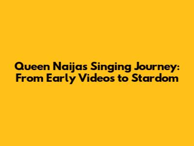 Queen Naija's Singing Journey: From Early Videos to Stardom