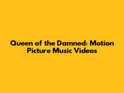 Queen of the Damned: Motion Picture Music Videos