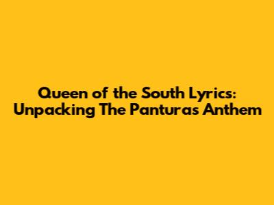 Queen of the South Lyrics: Unpacking The Panturas' Anthem