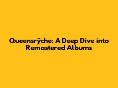 Queensrÿche: A Deep Dive into Remastered Albums