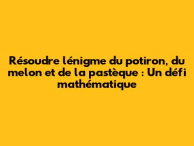 Résoudre l'énigme du potiron, du melon et de la pastèque : Un défi mathématique