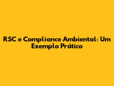 RSC e Compliance Ambiental: Um Exemplo Prático