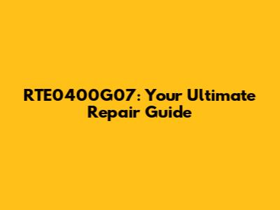 RTE0400G07: Your Ultimate Repair Guide