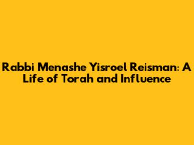 Rabbi Menashe Yisroel Reisman: A Life of Torah and Influence