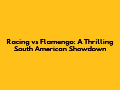 Racing vs Flamengo: A Thrilling South American Showdown