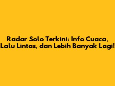 Radar Solo Terkini: Info Cuaca, Lalu Lintas, dan Lebih Banyak Lagi!