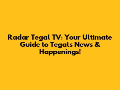 Radar Tegal TV: Your Ultimate Guide to Tegal's News & Happenings!