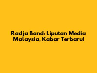 Radja Band: Liputan Media Malaysia, Kabar Terbaru!