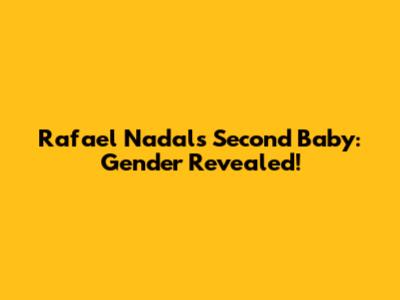 Rafael Nadal's Second Baby: Gender Revealed!