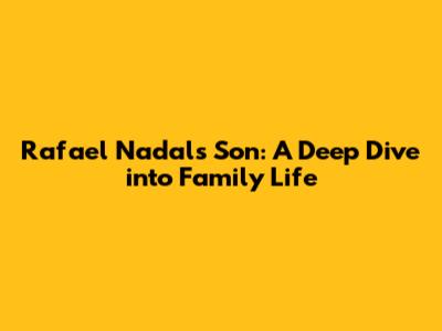 Rafael Nadal's Son: A Deep Dive into Family Life