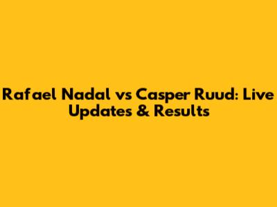 Rafael Nadal vs Casper Ruud: Live Updates & Results