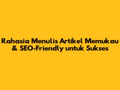 Rahasia Menulis Artikel Memukau & SEO-Friendly untuk Sukses