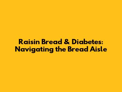 Raisin Bread & Diabetes: Navigating the Bread Aisle