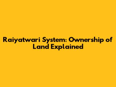 Raiyatwari System: Ownership of Land Explained