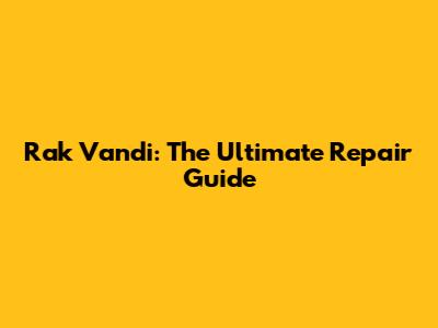 Rak Vandi: The Ultimate Repair Guide