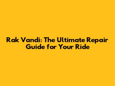 Rak Vandi: The Ultimate Repair Guide for Your Ride
