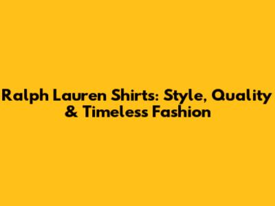 Ralph Lauren Shirts: Style, Quality & Timeless Fashion