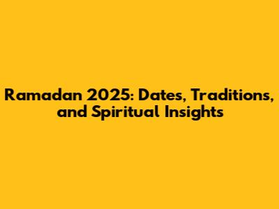 Ramadan 2025: Dates, Traditions, and Spiritual Insights