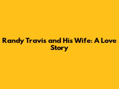Randy Travis and His Wife: A Love Story