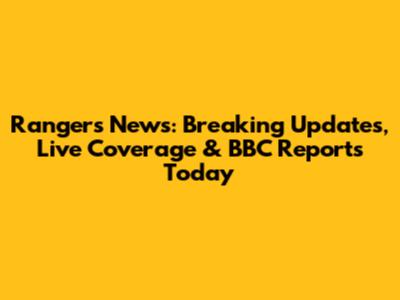 Rangers News: Breaking Updates, Live Coverage & BBC Reports Today