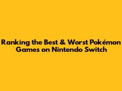 Ranking the Best & Worst Pokémon Games on Nintendo Switch