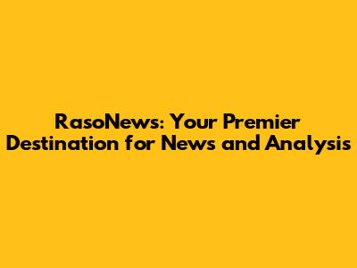RasoNews: Your Premier Destination for News and Analysis