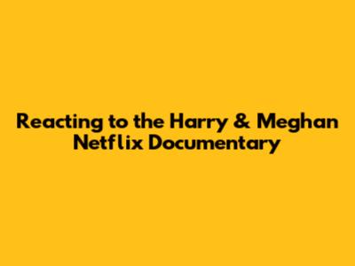 Reacting to the Harry & Meghan Netflix Documentary