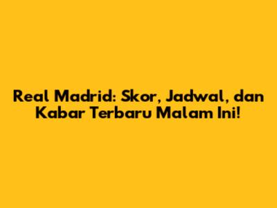Real Madrid: Skor, Jadwal, dan Kabar Terbaru Malam Ini!