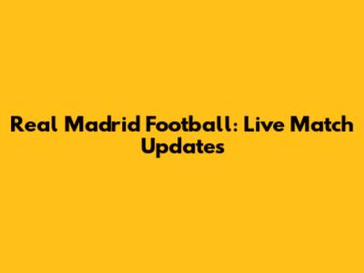 Real Madrid Football: Live Match Updates